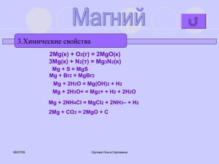 3.Химические свойства Магний 2Mg(к) + O 2 (г) = 2MgO(к) 3Mg(к) + N 2 (т) = Mg 3 N 2 (к) Mg + 2H 2 O = Mg(OH) 2  + H 2 2Mg + CO 2  = 2MgO + C Mg + 2NH 4 Cl = MgCl 2  + 2NH 3 – + H 2 Mg + 2H 3 O+ = Mg 2 + + H 2  + 2H 2 O Mg + Br 2  = MgBr 2 Mg + S = MgS 