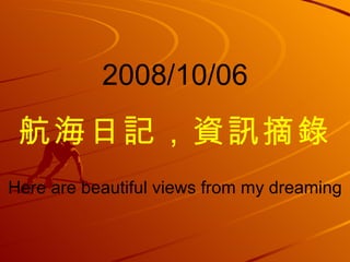 2008/10/06 航海日記，資訊摘錄 Here are beautiful views from my dreaming 