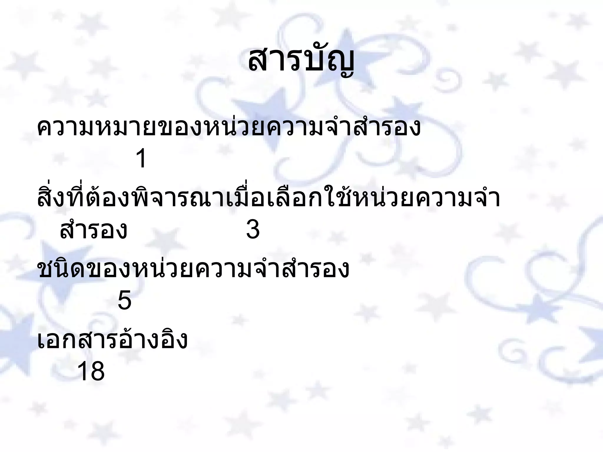 สารบัญ ความหมายของหน่วยความจำสำรอง  1 สิ่งที่ต้องพิจารณาเมื่อเลือกใช้หน่วยความจำสำรอง  3 ชนิดของหน่วยความจำสำรอง  5 เอกสารอ้างอิง  18   