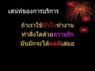 เสน่ห์ของการบริการ ถ้าเราใช้ หัวใจ ทำงาน ทำสิ่งใดด้วย ความรัก มันมักจะได้ ผลดี เสมอ 