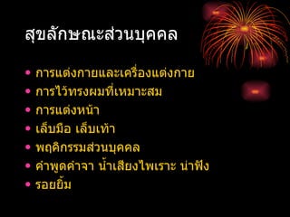 สุขลักษณะส่วนบุคคล การแต่งกายและเครื่องแต่งกาย การไว้ทรงผมที่เหมาะสม การแต่งหน้า เล็บมือ เล็บเท้า พฤคิกรรมส่วนบุคคล คำพูดคำจา น้ำเสียงไพเราะ น่าฟัง รอยยิ้ม 