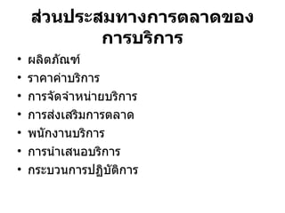ส่วนประสมทางการตลาดของการบริการ ผลิตภัณฑ์ ราคาค่าบริการ การจัดจำหน่ายบริการ การส่งเสริมการตลาด พนักงานบริการ การนำเสนอบริการ กระบวนการปฏิบัติการ 
