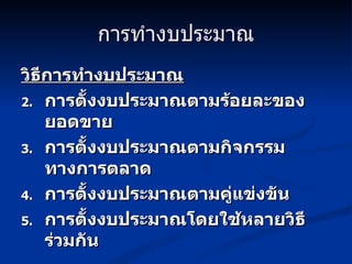 การทำงบประมาณ วิธีการทำงบประมาณ การตั้งงบประมาณตามร้อยละของยอดขาย การตั้งงบประมาณตามกิจกรรมทางการตลาด การตั้งงบประมาณตามคู่แข่งขัน การตั้งงบประมาณโดยใช้หลายวิธีร่วมกัน 