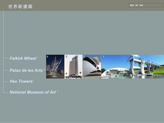 世界新建築 整理  BY  劭桓 4 3 2 1 Falkirk Wheel Palau de les Arts   Hex Towers National Museum of Art 1 2 3 4 