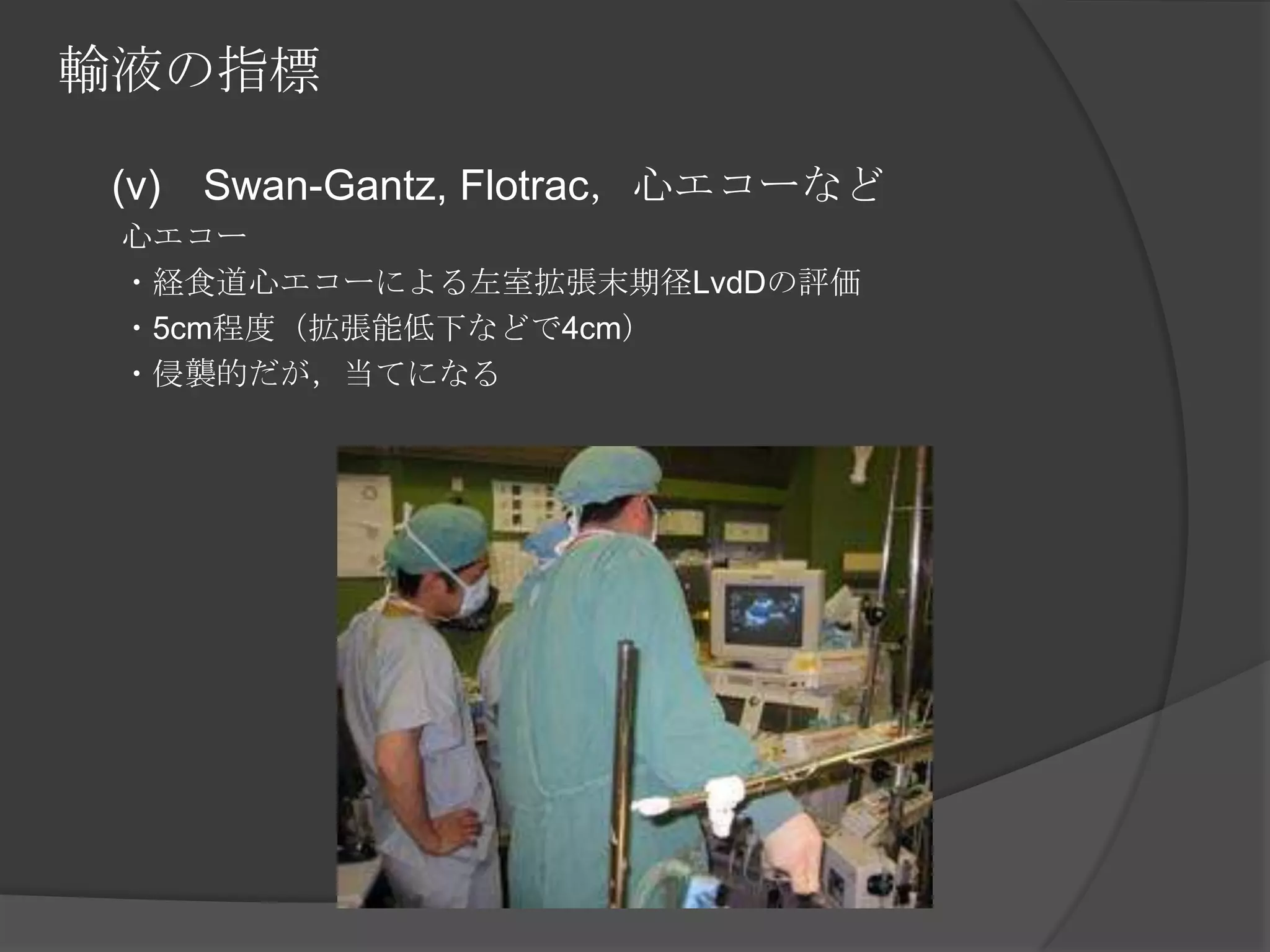 輸液の指標　 (v)　Swan-Gantz, Flotrac，心エコーなど　　心エコー　　・経食道心エコーによる左室拡張末期径LvdDの評価　　・5cm程度（拡張能低下などで4cm）　　・侵襲的だが，当てになる　　