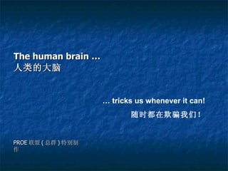 The human brain … 人类的大脑 …  tricks us whenever it can! 随时都在欺骗我们！ PROE 联盟 ( 总群 ) 特别制作 