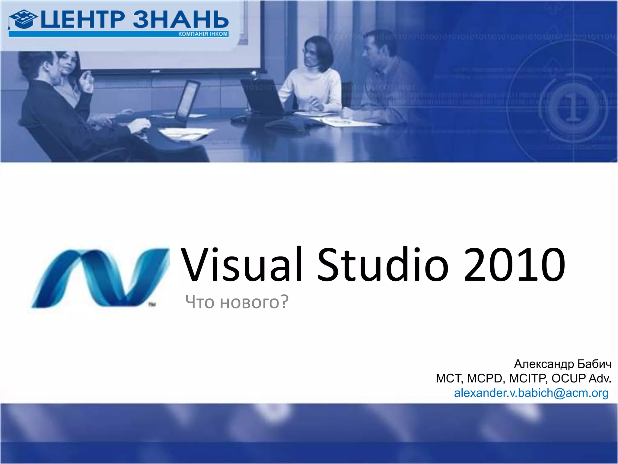 Visual Studio 2010Что нового?Александр БабичMCT, MCPD, MCITP, OCUP Adv.alexander.v.babich@acm.org