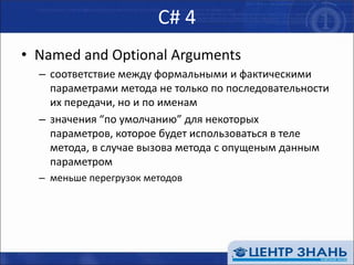 С# 4Named and Optional Argumentsсоответствие между формальными и фактическими параметрами метода не только по последовательности их передачи, но и по именамзначения “по умолчанию” для некоторых параметров, которое будет использоваться в теле метода, в случае вызова метода с опущеным данным параметромменьше перегрузок методов