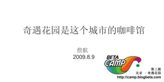 ԰еĿȹ ղ  2009.8.9      ԰ http://camp.blogbeta.com 