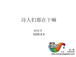 诗人们都在干嘛 胡续冬  2009.8.9 第三期 北京  ·  奇遇花园 http://camp.blogbeta.com 