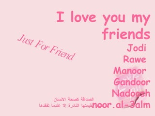 I love you my friends Jodi  Rawe  Manoor  Gandoor Nadoosh noor.al-3alm الصداقة كصحة الانسان لا تشعر بقيمتها النادرة إلا عندما تفقدها Just For Friend  