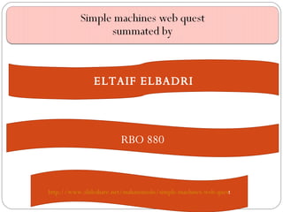 ELTAIF ELBADRI RBO 880 http://www.slideshare.net/mahammedo/simple-machines-web-ques t 