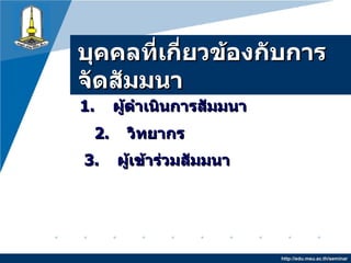 บุคคลที่เกี่ยวข้องกับการจัดสัมมนา http://edu.msu.ac.th/seminar 1.   ผู้ดำเนินการสัมมนา 2.  วิทยากร 3.   ผู้เข้าร่วมสัมมนา 