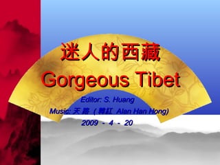迷人的西藏 Gorgeous Tibet Editor: S. Huang  Music: 天  路   ( 韓紅  Alan Han Hong) 2009 － 4 － 20 