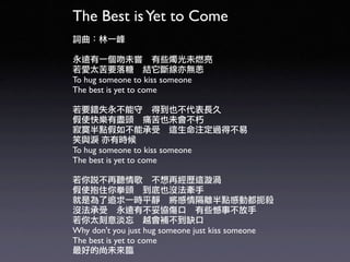 The Best is Yet to Come


To hug someone to kiss someone
The best is yet to come




To hug someone to kiss someone
The best is yet to come




Why don't you just hug someone just kiss someone
The best is yet to come
 