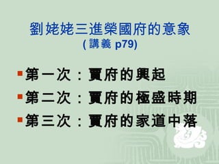 劉 姥姥三進榮國府的意象 ( 講義 p79) 第一次：賈府的興起 第二次：賈府的極盛時期 第三次：賈府的家道中落 
