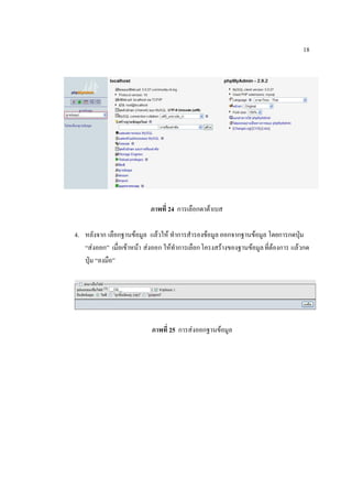 18




                           ภาพที่ 24 การเลือกดาต้าเบส

4. หลังจาก เลือกฐานข้อมูล แล้วให้ ทาการสารองข้อมูล ออกจากฐานข้อมูล โดยการกดปุ่ม
   “ส่งออก” เมื่อเข้าหน้า ส่งออก ให้ทาการเลือกโครงสร้างของฐานข้อมูล ที่ต้องการ แล้วกด
   ปุ่ม “ลงมือ”




                           ภาพที่ 25 การส่งออกฐานข้อมูล
 