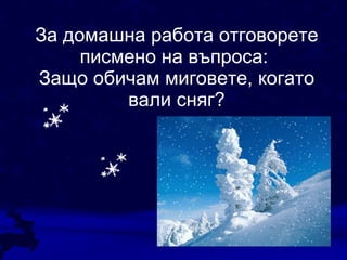 За домашна работа отговорете писмено на въпроса:  Защо обичам миговете, когато вали сняг? 