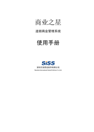 商业之星
 连锁商业管理系统


    使用手册



    深圳万国思迅软件有限公司
Shenzhen International Solusoft Software Co.,Ltd.
 