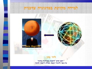 ליזי כהן ראש תחום  " חדשנות טכנולוגית בחינוך "  בית ספר ללימודי המשך ,  מכללת לוינסקי לחינוך למידה מקוונת בפדגוגיה עדכנית http://www.mcs.csuhayward.edu/~malek/Magrit.html Rene Magritte 