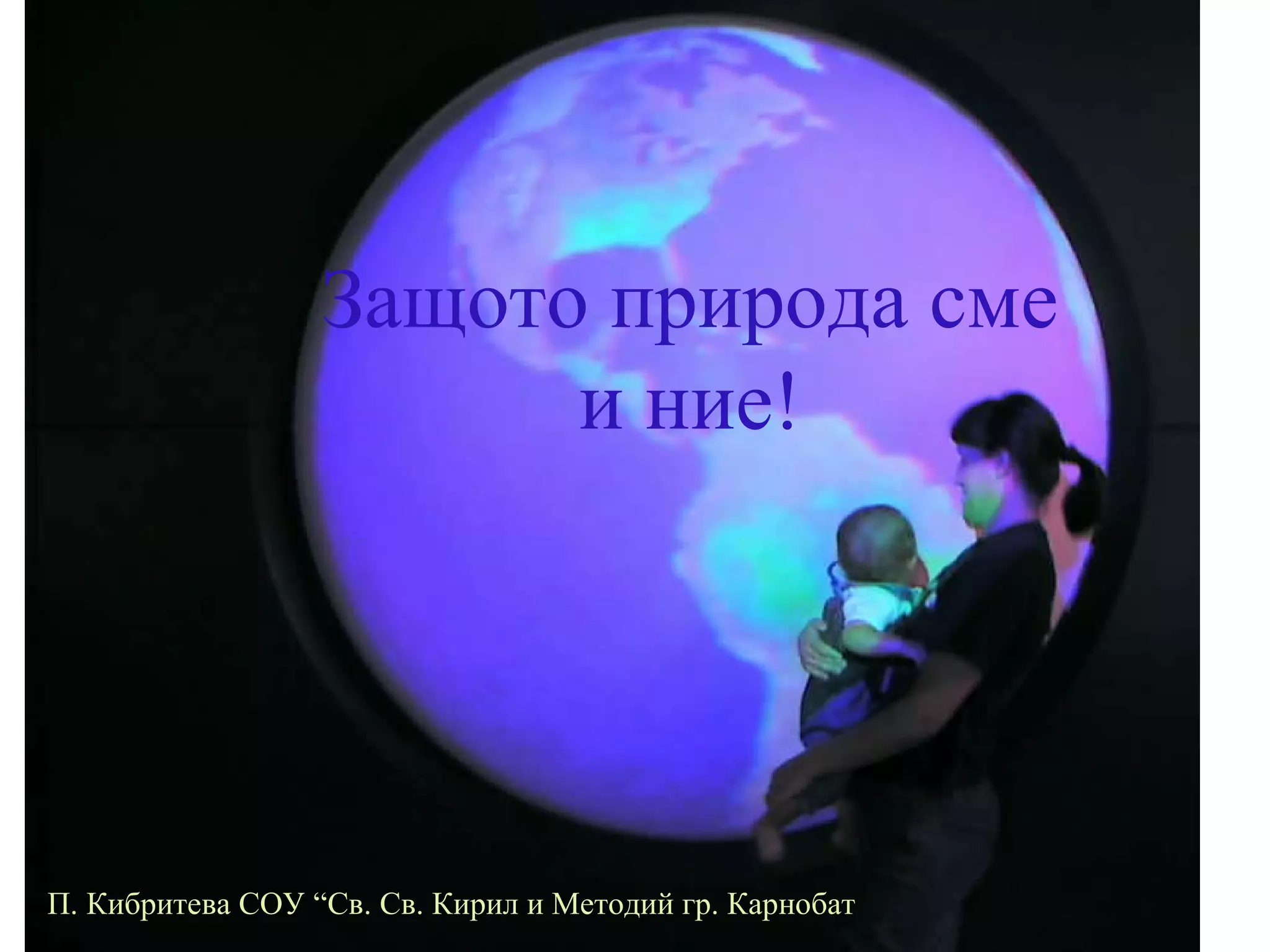 Защото природа сме и ние! П. Кибритева СОУ “Св. Св. Кирил и Методий гр. Карнобат 