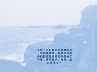 小船上有好幾尾大黃鰭鮪魚，這個美國商人對墨西哥漁夫能抓這麼高檔的魚恭維了一番，還問要多少時間才能抓這麼多？   
