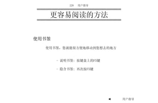 228   用户指导



   更容易阅读的方法


使用书签

  使用书签，您就能很方便地移动到您想去的地方


       - 说明书签: 按键盘上的F5键

       - 隐含书签: 再次按F5键




                          ◄   用户指导   ►
 