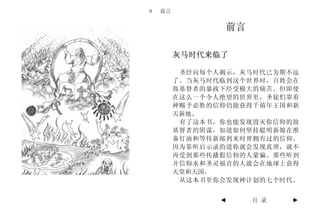 9   前言


                 前言

         灰马时代来临了

          圣经向每个人揭示，灰马时代已为期不远
         了。当灰马时代临到这个世界时，百姓会在
         敌基督者的暴政下经受极大的痛苦。但即使
         在这么一个令人绝望的世界里，圣徒们靠着
         神赐予必胜的信仰仍能获得千禧年王国和新
         天新地。
          有了这本书，你也能发现毁灭你信仰的敌
         基督者的阴谋，知道如何坚持聪明新娘在准
         备灯油和等待新郞到来时曾拥有过的信仰。
         因为靠听启示录的道你就会发现真理，就不
         再受到那些传播假信仰的人蒙骗。那些听到
         并信仰水和圣灵福音的人就会在地球上获得
         天堂和天国。
          从这本书里你会发现神计划的七个时代。


                ◄     目 录   ►
 