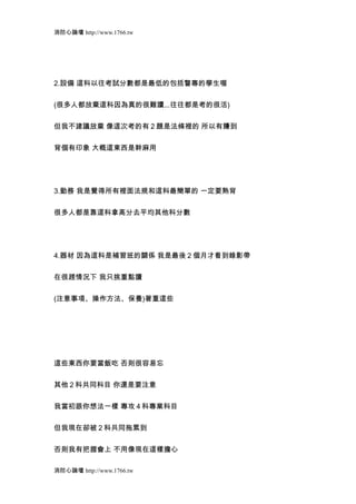 消防心論壇 http://www.1766.tw




2.設備 這科以往考試分數都是最低的包括警專的學生喔


(很多人都放棄這科因為真的很難讀...往往都是考的很活)


但我不建議放棄 像這次考的有 2 題是法條裡的 所以有賺到


背個有印象 大概這東西是幹麻用




3.勤務 我是覺得所有裡面法規和這科最簡單的 一定要熟背


很多人都是靠這科拿高分去平均其他科分數




4.器材 因為這科是補習班的關係 我是最後 2 個月才看到錄影帶


在很趕情況下 我只挑重點讀


(注意事項、操作方法、保養)著重這些




這些東西你要當飯吃 否則很容易忘


其他 2 科共同科目 你還是要注意


我當初跟你想法一樣 專攻 4 科專業科目


但我現在卻被 2 科共同拖累到


否則我有把握會上 不用像現在這樣擔心

消防心論壇 http://www.1766.tw
 