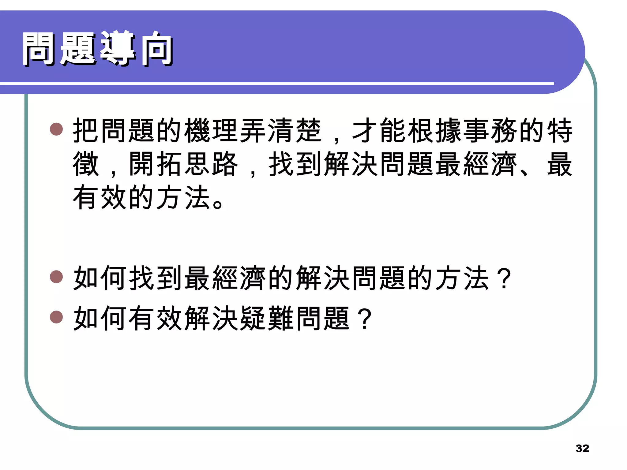 問題導向 把問題的機理弄清楚，才能根據事務的特徵，開拓思路，找到解決問題最經濟、最有效的方法。 如何找到最經濟的解決問題的方法？ 如何有效解決疑難問題？ 