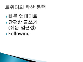 빠른 업데이트간편한 글쓰기(쉬운 접근성)Following트위터의 확산 동력