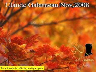 Claude Galarneau.Nov,2008 Pour écouter la mélodie,ne cliquez plus 