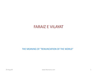 FARAIZ E VILAYAT




            THE MEANING OF “RENUNCIATION OF THE WORLD”




29-Aug-09                   www.Nooriana.com             1
 