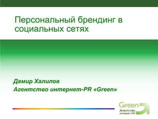Дамир Халилов Агентство интернет- PR  « Green » Персональный брендинг в социальных сетях 