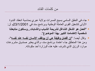 من كلمات القائد جاء في النطق السامي بسيح المسرات بولاية عبري بمناسبة انعقاد الندوة الأولى لتشغيل القوى العاملة الوطنية وبرنامج سند في  23/1/2001 م أن : " العمل هو الشغل الشاغل لشريحة الشباب والشابات ... وستكون متابعتنا شخصية لاهتمامنا الكبير بهذا الموضوع ” . وقال أيضا : " إن أفضل وظيفة هي أن يوظف الإنسان نفسه عند نفسه " ، ومن هذا المنطلق جاء اعتماد برنامج سند، والذي يعتبر صندوق مشروعات موارد الرزق الذي تشرف عليه هذه الوزارة أحد مكوناته . 