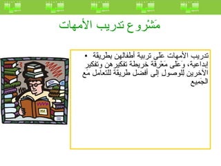 مَشْروع تدريب الأمهات  تدريب الأمهات عَلَى تربية أطفالهن بِطَرِيقَة إبداعية، وَعَلَى مَعْرِفَة خريطة تفكيرهن وتفكير الآخرين لِلوصولِ إلى أفضل طَرِيقَة للتعامل مَع الجَمِيع  
