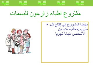 مَشْروع اطباء زارعون للبسمات   يَهْدِفُ المشروع إلى إقناع كل طبيب بمعالجة عدد من الأشخاص مَجاناً شهرياً .  
