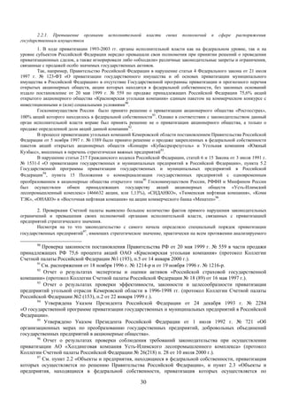 2.2.1. Превышение органами      исполнительной     власти   своих   полномочий   в   сфере   распоряжения
государственным имуществом
        1. В ходе приватизации 1993-2003 гг. органы исполнительной власти как на федеральном уровне, так и на
уровне субъектов Российской Федерации нередко превышали свои полномочия при принятии решений о проведении
приватизационных сделок, а также игнорировали либо «обходили» различные законодательные запреты и ограничения,
связанные с продажей особо значимых государственных активов.
        Так, например, Правительство Российской Федерации в нарушение статьи 4 Федерального закона от 21 июля
1997 г. № 123-ФЗ «О приватизации государственного имущества и об основах приватизации муниципального
имущества в Российской Федерации» в отсутствие Государственной программы приватизации и прогнозного перечня
открытых акционерных обществ, акции которых находятся в федеральной собственности, без законных оснований
издало постановление от 20 мая 1999 г. № 559 по продаже принадлежащих Российской Федерации 75,6% акций
открытого акционерного общества «Красноярская угольная компания» единым пакетом на коммерческом конкурсе с
инвестиционными и (или) социальными условиями90.
        Госкомимуществом России было принято решение о приватизации акционерного общества «Росгосстрах»,
100% акций которого находилось в федеральной собственности91. Однако в соответствии с законодательством данный
орган исполнительной власти вправе был принять решение не о приватизации акционерного общества, а только о
продаже определенной доли акций данной компании92.
        В процессе приватизации угольных компаний Кемеровской области постановлением Правительства Российской
Федерации от 5 ноября 1997 г. № 1389 было принято решение о продаже закрепленных в федеральной собственности
пакетов акций открытых акционерных обществ «Концерн «Кубассразрезуголь» и Угольная компания «Южный
Кузбасс», внесенных в перечень стратегически важных предприятий93.
        В нарушение статьи 217 Гражданского кодекса Российской Федерации, статей 6 и 15 Закона от 3 июля 1991 г.
№ 1531-I «О приватизации государственных и муниципальных предприятий в Российской Федерации», пункта 5.2
Государственной программы приватизации государственных и муниципальных предприятий в Российской
Федерации94, пункта 15 Положения о коммерциализации государственных предприятий с одновременным
преобразованием в акционерные общества открытого типа95 Госкомимуществом России, РФФИ и Минфином России
был осуществлен обмен принадлежащих государству акций акционерных обществ «Усть-Илимский
лесопромышленный комплекс» (466632 акции, или 1,13%), «СИДАНКО», «Тюменская нефтяная компания», «Коми
ТЭК», «ОНАКО» и «Восточная нефтяная компания» на акции коммерческого банка «Менатеп»96.

        2. Проверками Счетной палаты выявлено большое количество фактов прямого нарушения законодательных
ограничений и превышения своих полномочий органами исполнительной власти, связанных с приватизацией
предприятий стратегического значения.
        Несмотря на то что законодательство с самого начала определяло специальный порядок приватизации
государственных предприятий97, имеющих стратегическое значение, практически на всем протяжении анализируемого

       90
          Проверка законности постановления Правительства РФ от 20 мая 1999 г. № 559 в части продажи
принадлежащих РФ 75,6 процента акций ОАО «Красноярская угольная компания» (протокол Коллегии
Счетной палаты Российской Федерации №1 (193), п.5 от 14 января 2000 г.).
       91
          См. распоряжения от 18 ноября 1996 г. № 1214-р и от 19 ноября 1996 г. № 1216-р.
       92
           Отчет о результатах экспертизы и оценки активов «Российской страховой государственной
компании» (протокол Коллегии Счетной палаты Российской Федерации № 18 (89) от 16 мая 1997 г.).
       93
           Отчет о результатах проверки эффективности, законности и целесообразности приватизации
предприятий угольной отрасли Кемеровской области в 1996-1998 гг. (протокол Коллегии Счетной палаты
Российской Федерации №2 (153), п.2 от 22 января 1999 г.).
       94
           Утверждена Указом Президента Российской Федерации от 24 декабря 1993 г. № 2284
«О государственной программе приватизации государственных и муниципальных предприятий в Российской
Федерации».
       95
           Утверждено Указом Президента Российской Федерации от 1 июля 1992 г. № 721 «Об
организационных мерах по преобразованию государственных предприятий, добровольных объединений
государственных предприятий в акционерные общества».
       96
           Отчет о результатах проверки соблюдения требований законодательства при осуществлении
приватизации АО «Холдинговая компания Усть-Илимского лесопромышленного комплекса» (протокол
Коллегии Счетной палаты Российской Федерации № 26(218) п. 28 от 10 июля 2000 г.).
       97
          См. пункт 2.2 «Объекты и предприятия, находящиеся в федеральной собственности, приватизация
которых осуществляется по решению Правительства Российской Федерации», и пункт 2.3 «Объекты и
предприятия, находящиеся в федеральной собственности, приватизация которых осуществляется по

                                                      30
 