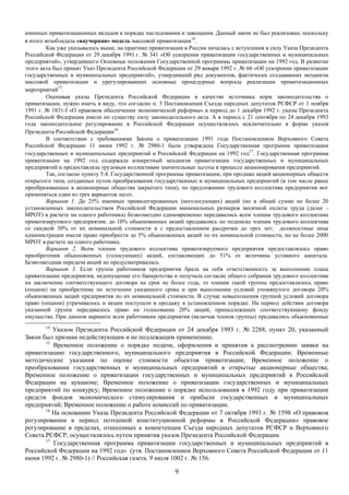 именных приватизационных вкладов в порядке наследования и завещания. Данный закон не был реализован, поскольку
в итоге возобладала «ваучерная» модель массовой приватизации14.
         Как уже указывалось выше, на практике приватизация в России началась с вступления в силу Указа Президента
Российской Федерации от 29 декабря 1991 г. № 341 «Об ускорении приватизации государственных и муниципальных
предприятий», утвердившего Основные положения Государственной программы приватизации на 1992 год. В развитие
этого акта был принят Указ Президента Российской Федерации от 29 января 1992 г. № 66 «Об ускорении приватизации
государственных и муниципальных предприятий», утвердивший ряд документов, фактически создававших механизм
массовой приватизации и урегулировавших основные процедурные вопросы реализации приватизационных
мероприятий15.
         Оценивая указы Президента Российской Федерации в качестве источника норм законодательства о
приватизации, нужно иметь в виду, что согласно п. 3 Постановления Съезда народных депутатов РСФСР от 1 ноября
1991 г. № 1831-I «О правовом обеспечении экономической реформы» в период до 1 декабря 1992 г. указы Президента
Российской Федерации имели по существу силу законодательного акта. А в период с 21 сентября по 24 декабря 1993
года законодательное регулирование в Российской Федерации осуществлялось исключительно в форме указов
Президента Российской Федерации16.
         В соответствии с требованиями Закона о приватизации 1991 года Постановлением Верховного Совета
Российской Федерации 11 июня 1992 г. № 2980-1 была утверждена Государственная программа приватизации
государственных и муниципальных предприятий в Российской Федерации на 1992 год17. Государственная программа
приватизации на 1992 год содержала конкретный механизм приватизации государственных и муниципальных
предприятий и предоставляла трудовым коллективам значительные льготы в процессе акционирования предприятий.
         Так, согласно пункту 5.4. Государственной программы приватизации, при продаже акций акционерных обществ
открытого типа, созданных путем преобразования государственных и муниципальных предприятий (в том числе ранее
преобразованных в акционерные общества закрытого типа), по предложению трудового коллектива предприятия мог
применяться один из трех вариантов льгот.
         Вариант 1. До 25% именных привилегированных (неголосующих) акций (но в общей сумме не более 20
установленных законодательством Российской Федерации минимальных размеров месячной оплаты труда (далее –
МРОТ) в расчете на одного работника) безвозмездно единовременно передавались всем членам трудового коллектива
приватизируемого предприятия; до 10% обыкновенных акций продавались по подписке членам трудового коллектива
со скидкой 30% от их номинальной стоимости и с предоставлением рассрочки до трех лет; должностные лица
администрации имели право приобрести до 5% обыкновенных акций по их номинальной стоимости, но не более 2000
МРОТ в расчете на одного работника.
         Вариант 2. Всем членам трудового коллектива приватизируемого предприятия предоставлялось право
приобретения обыкновенных (голосующих) акций, составляющих до 51% от величины уставного капитала.
Безвозмездная передача акций не предусматривалась.
         Вариант 3. Если группа работников предприятия брала на себя ответственность за выполнение плана
приватизации предприятия, недопущение его банкротства и получала согласие общего собрания трудового коллектива
на заключение соответствующего договора на срок не более года, то членам такой группы предоставлялось право
(опцион) на приобретение по истечении указанного срока и при выполнении условий упомянутого договора 20%
обыкновенных акций предприятия по их номинальной стоимости. В случае невыполнения группой условий договора
право (опцион) утрачивалось и акции поступали в продажу в установленном порядке. На период действия договора
указанной группе передавалось право на голосование 20% акций, принадлежащих соответствующему фонду
имущества. При данном варианте всем работникам предприятия (включая членов группы) продавались обыкновенные
       14
          Указом Президента Российской Федерации от 24 декабря 1993 г. № 2288, пункт 20, указанный
Закон был признан недействующим и не подлежащим применению.
       15
          Временное положение о порядке подачи, оформления и принятия к рассмотрению заявки на
приватизацию государственного, муниципального предприятия в Российской Федерации; Временные
методические указания по оценке стоимости объектов приватизации; Временное положение о
преобразовании государственных и муниципальных предприятий в открытые акционерные общества;
Временное положение о приватизации государственных и муниципальных предприятий в Российской
Федерации на аукционе; Временное положение о приватизации государственных и муниципальных
предприятий по конкурсу; Временное положение о порядке использования в 1992 году при приватизации
средств фондов экономического стимулирования и прибыли государственных и муниципальных
предприятий; Временное положение о работе комиссий по приватизации.
       16
          На основании Указа Президента Российской Федерации от 7 октября 1993 г. № 1598 «О правовом
регулировании в период поэтапной конституционной реформы в Российской Федерации» правовое
регулирование в пределах, отнесенных к компетенции Съезда народных депутатов РСФСР и Верховного
Совета РСФСР, осуществлялось путем принятия указов Президента Российской Федерации.
       17
          Государственная программа приватизации государственных и муниципальных предприятий в
Российской Федерации на 1992 год» (утв. Постановлением Верховного Совета Российской Федерации от 11
июня 1992 г. № 2980-1) // Российская газета. 9 июля 1002 г. № 156.

                                                        9
 