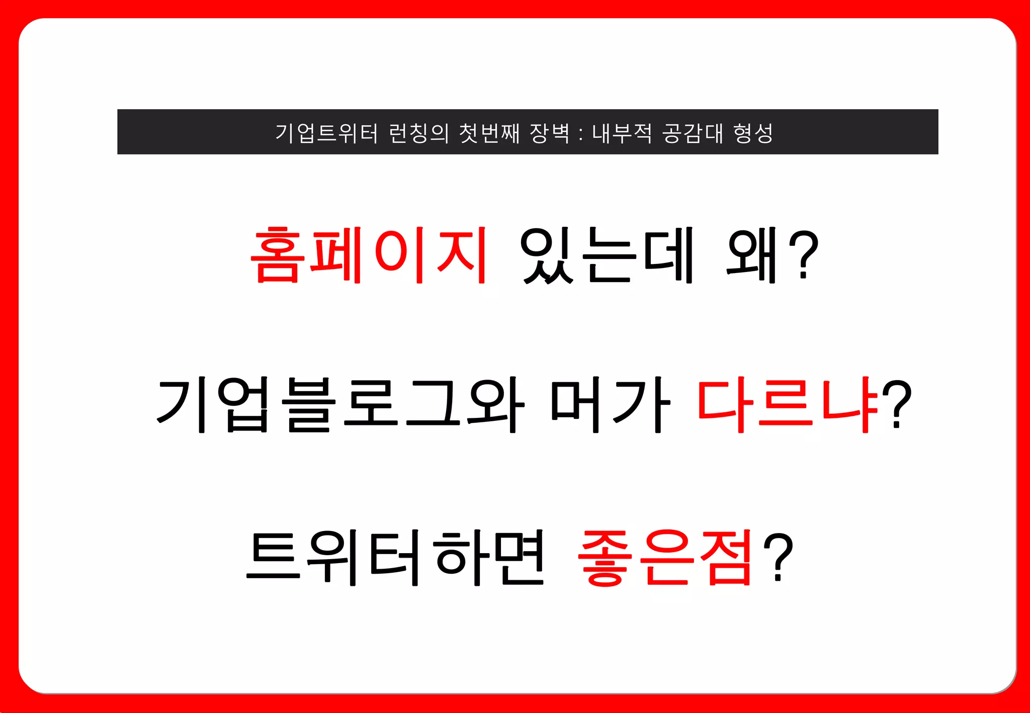 기업트위터 런칭의 첫번째 장벽 : 내부적 공감대 형성




 홈페이지 있는데 왜?

기업블로그와 머가 다르냐?

 트위터하면 좋은점?
 