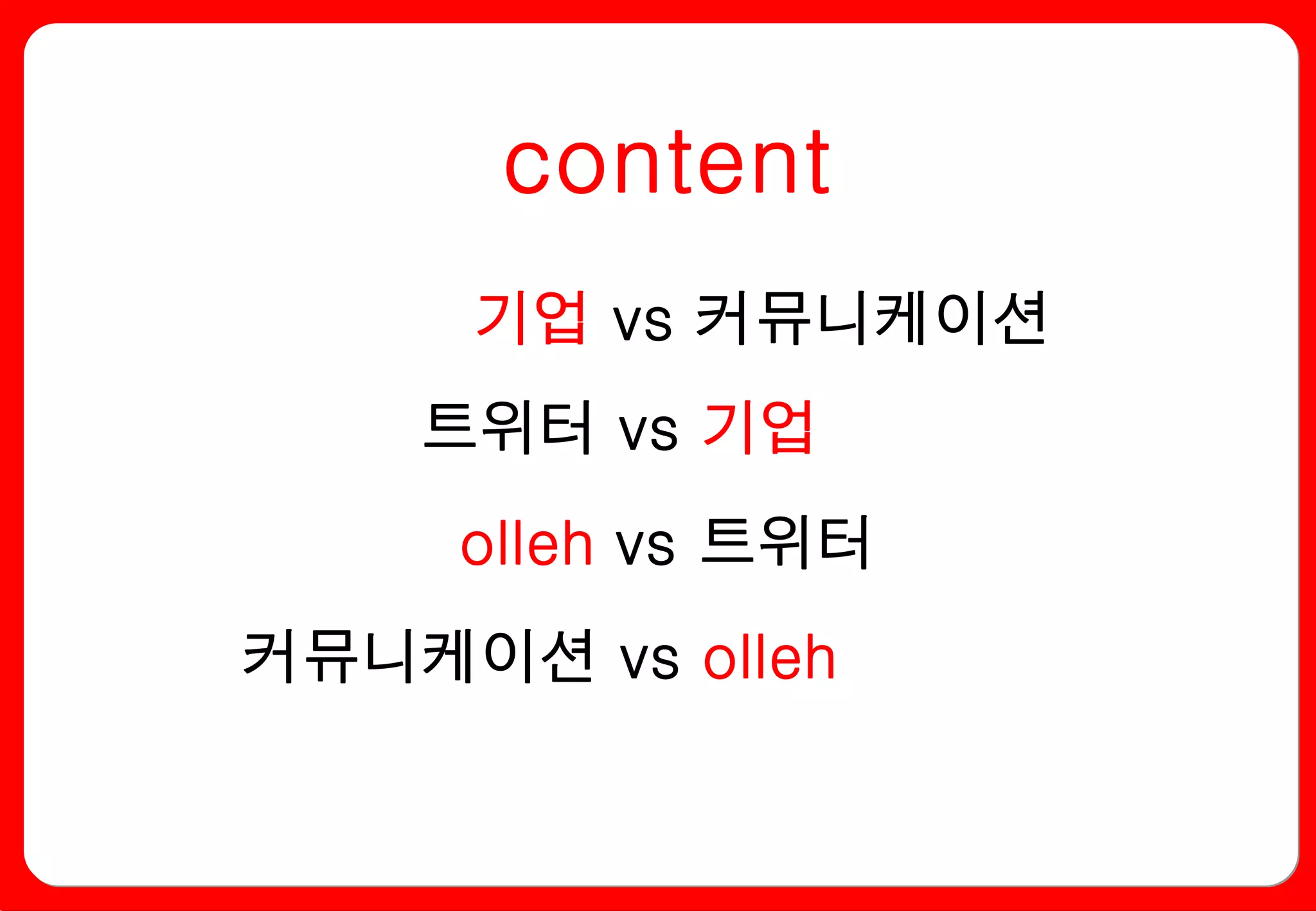 content
     기업 vs 커뮤니케이션
    트위터 vs 기업
     olleh vs 트위터
커뮤니케이션 vs olleh
 