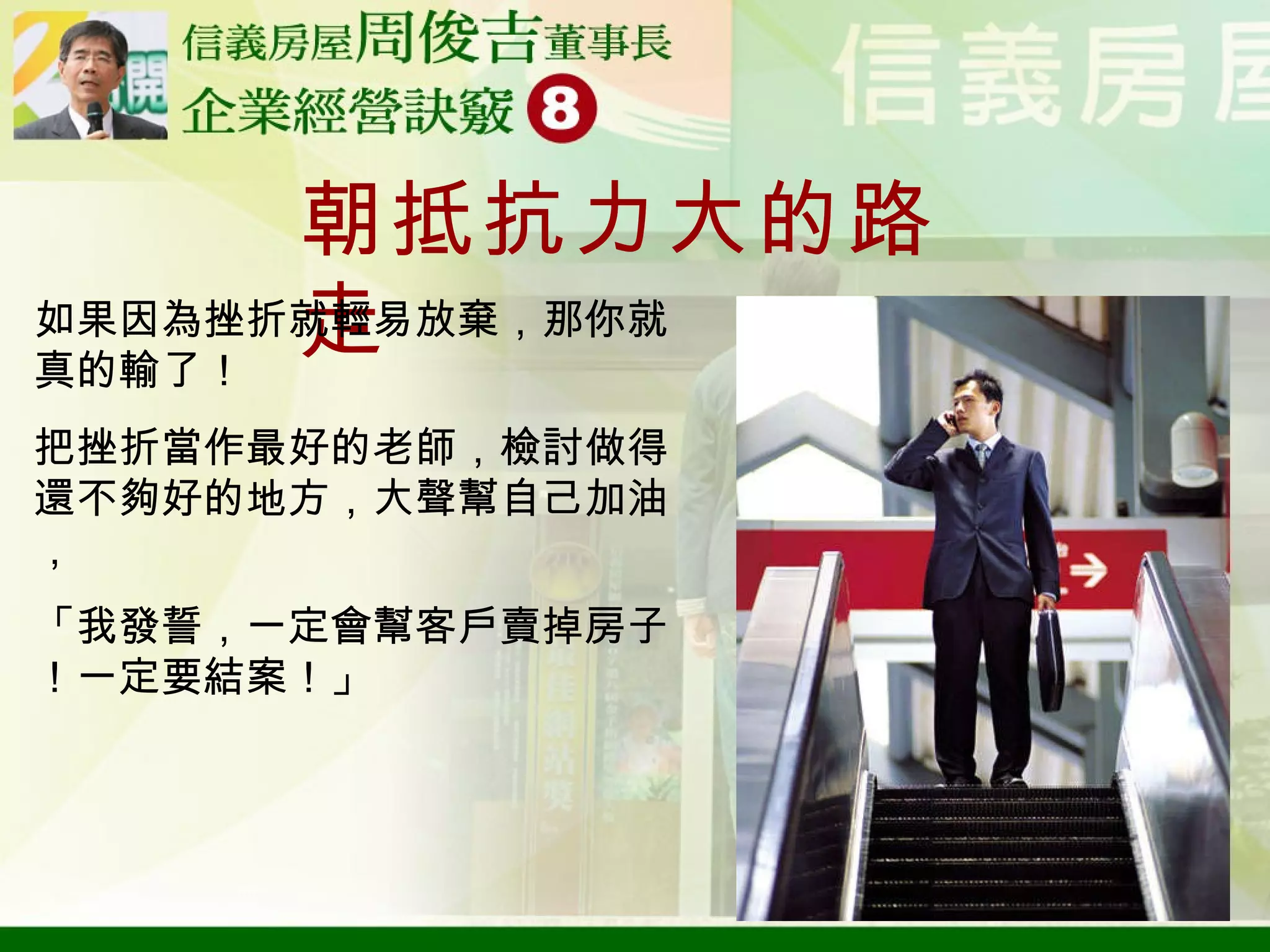 朝抵抗力大的路走 如果因為挫折就輕易放棄，那你就真的輸了！ 把挫折當作最好的老師，檢討做得還不夠好的地方，大聲幫自己加油， 「我發誓，一定會幫客戶賣掉房子！一定要結案！」 