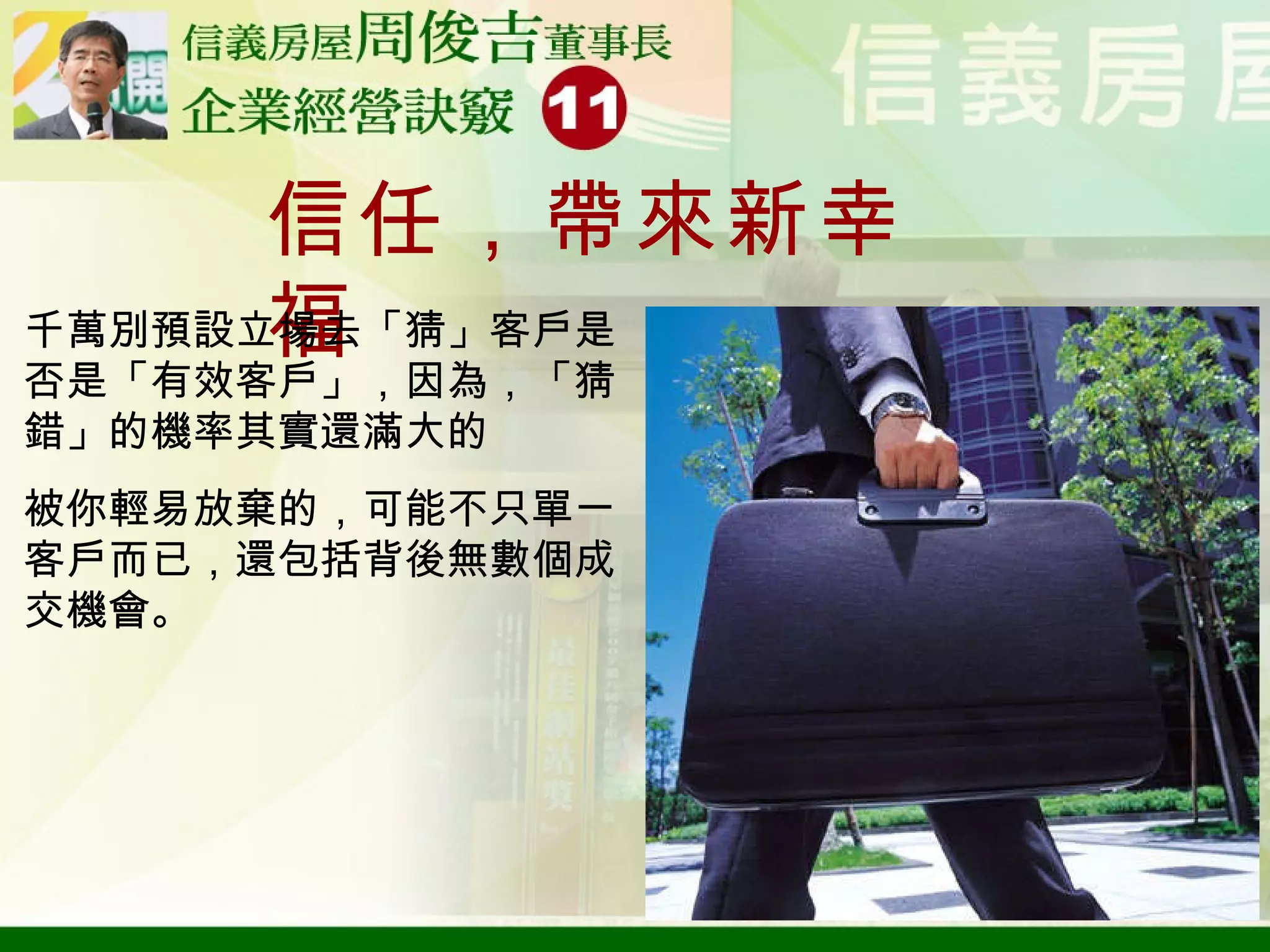 信任，帶來新幸福 千萬別預設立場去「猜」客戶是否是「有效客戶」，因為，「猜錯」的機率其實還滿大的 被你輕易放棄的，可能不只單一客戶而已，還包括背後無數個成交機會。 