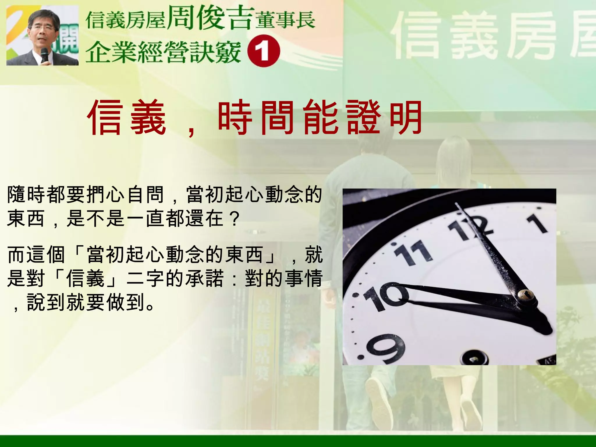 隨時都要捫心自問，當初起心動念的東西，是不是一直都還在？ 而這個「當初起心動念的東西」，就是對「信義」二字的承諾：對的事情，說到就要做到。 信義，時間能證明 