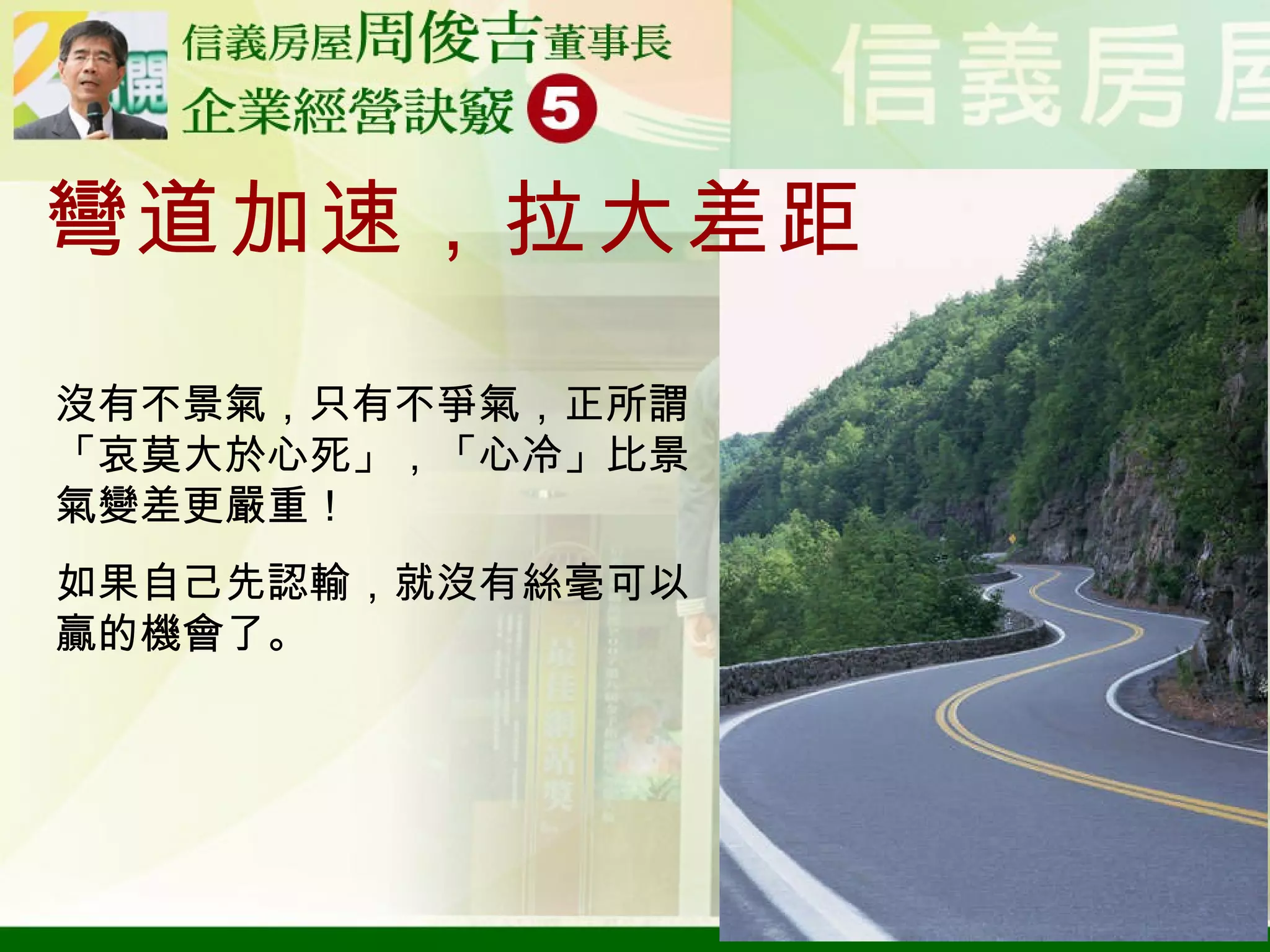 彎道加速，拉大差距 沒有不景氣，只有不爭氣，正所謂「哀莫大於心死」，「心冷」比景氣變差更嚴重！ 如果自己先認輸，就沒有絲毫可以贏的機會了。 