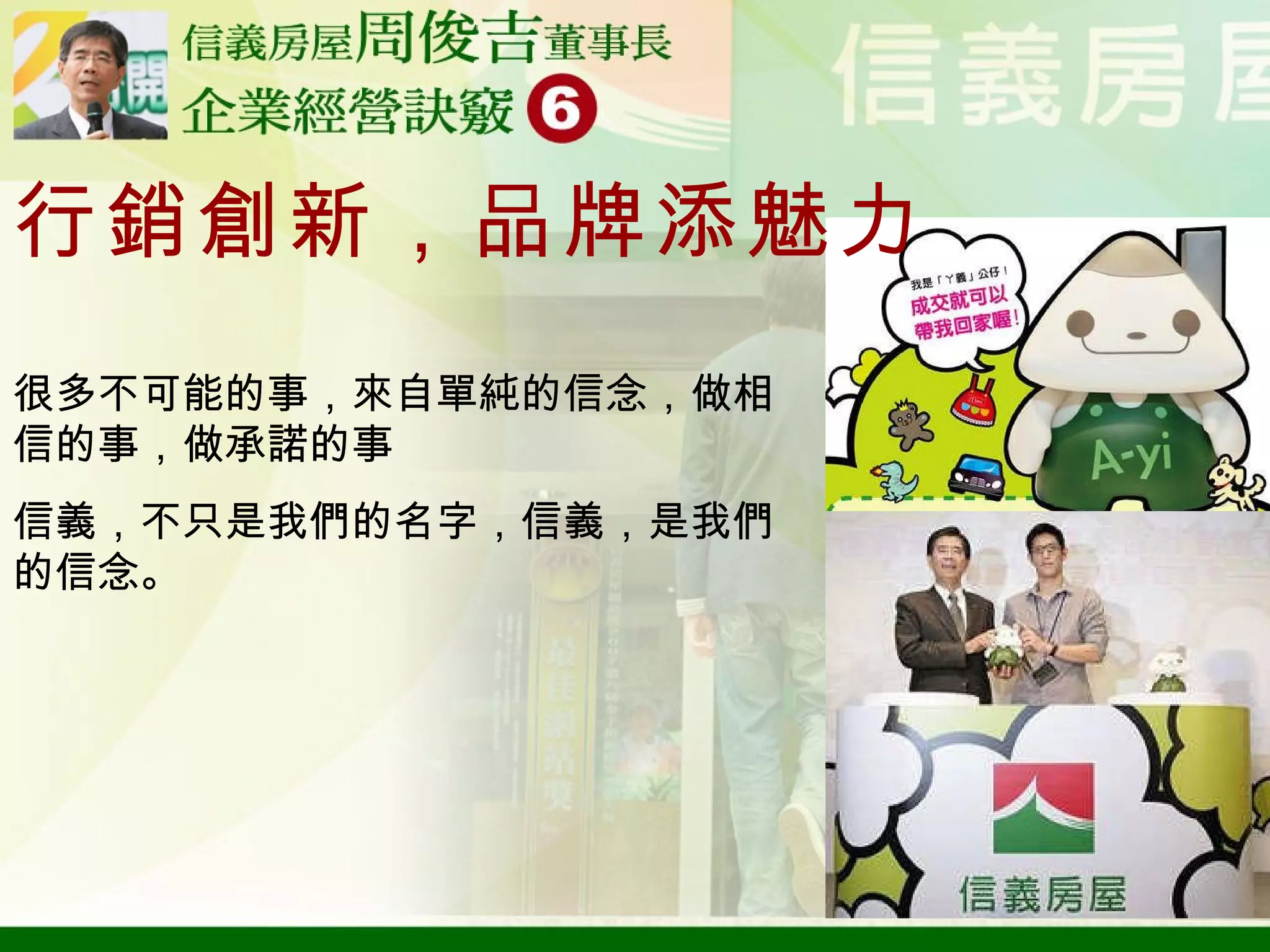 行銷創新，品牌添魅力 很多不可能的事，來自單純的信念，做相信的事，做承諾的事 信義，不只是我們的名字，信義，是我們的信念。 