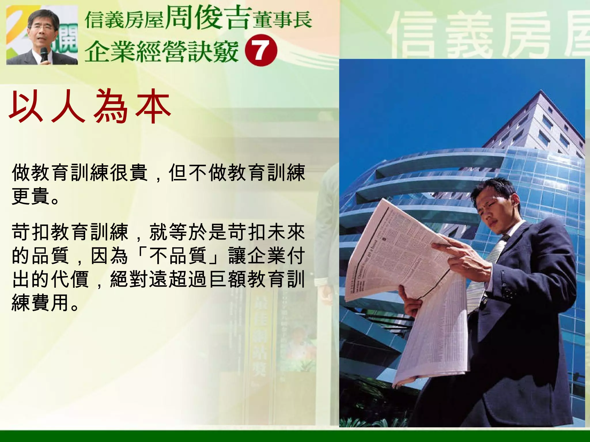 以人為本 做教育訓練很貴，但不做教育訓練更貴。 苛扣教育訓練，就等於是苛扣未來的品質，因為「不品質」讓企業付出的代價，絕對遠超過巨額教育訓練費用。 