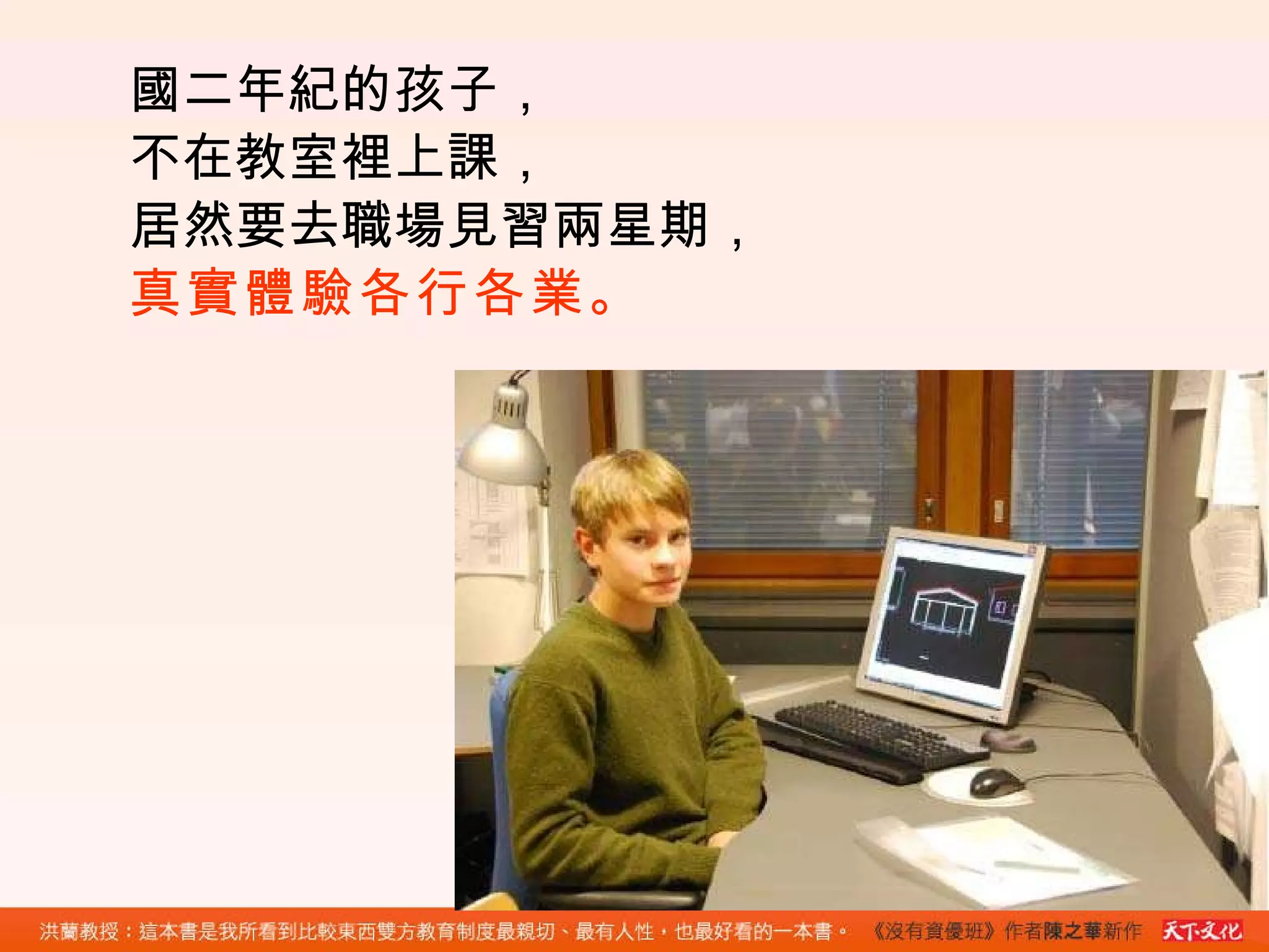 國二年紀的孩子， 不在教室裡上課， 居然要去職場見習兩星期， 真實體驗各行各業。 