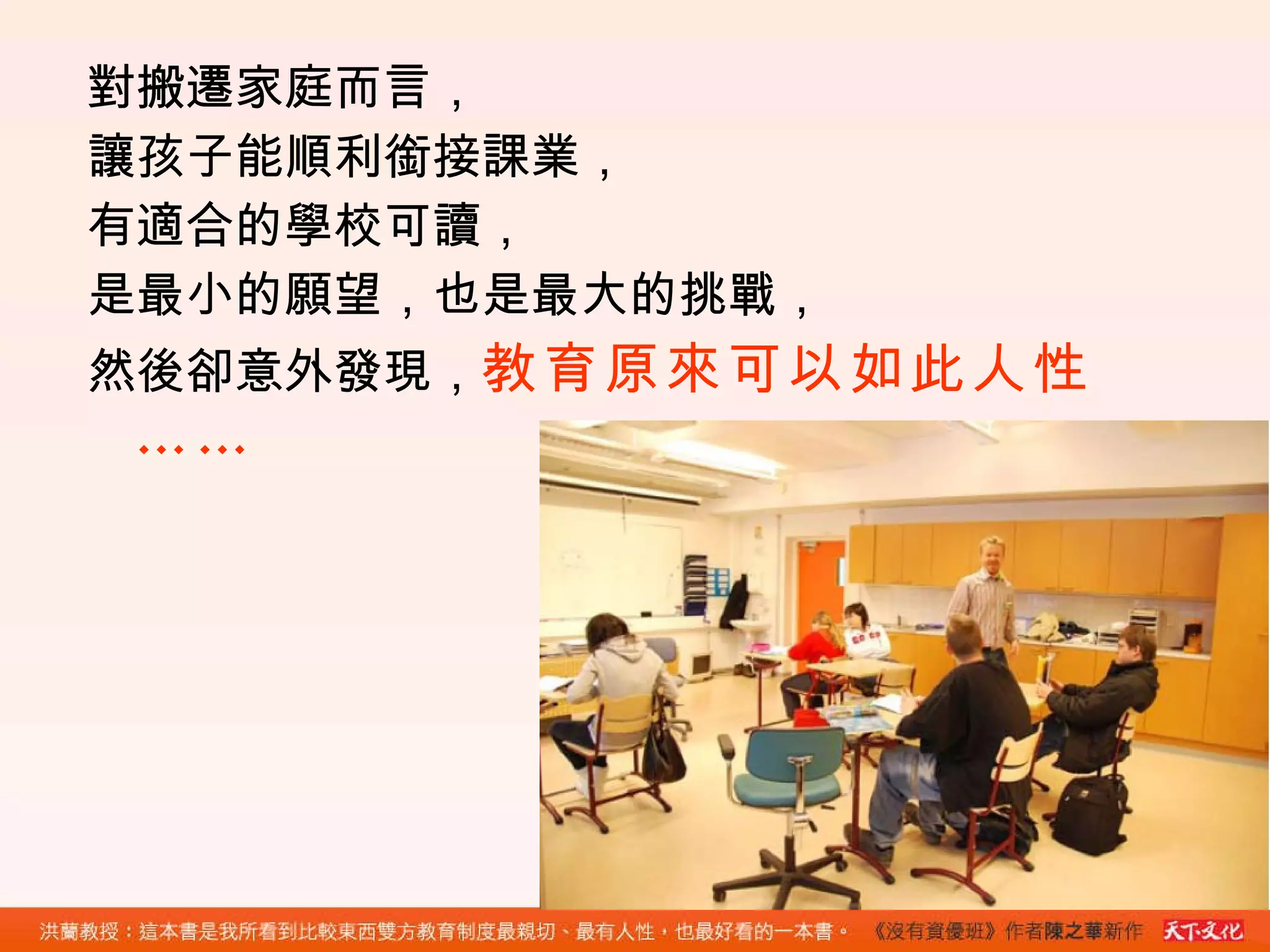 對搬遷家庭而言， 讓孩子能順利銜接課業， 有適合的學校可讀， 是最小的願望，也是最大的挑戰， 然後卻意外發現， 教育原來可以如此人性……   
