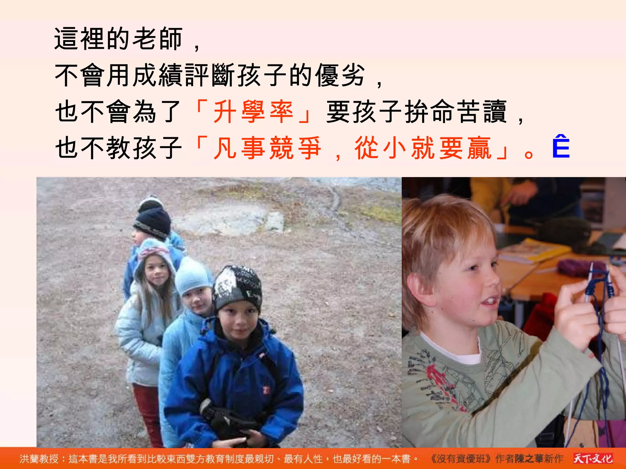 這裡的老師， 不會用成績評斷孩子的優劣， 也不會為了 「升學率」 要孩子拚命苦讀， 也不教孩子 「凡事競爭，從小就要贏」。   